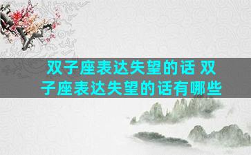 双子座表达失望的话 双子座表达失望的话有哪些